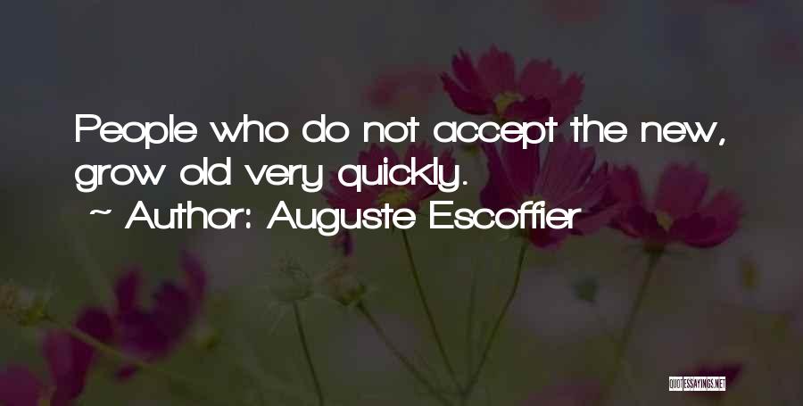 Auguste Escoffier Quotes: People Who Do Not Accept The New, Grow Old Very Quickly.