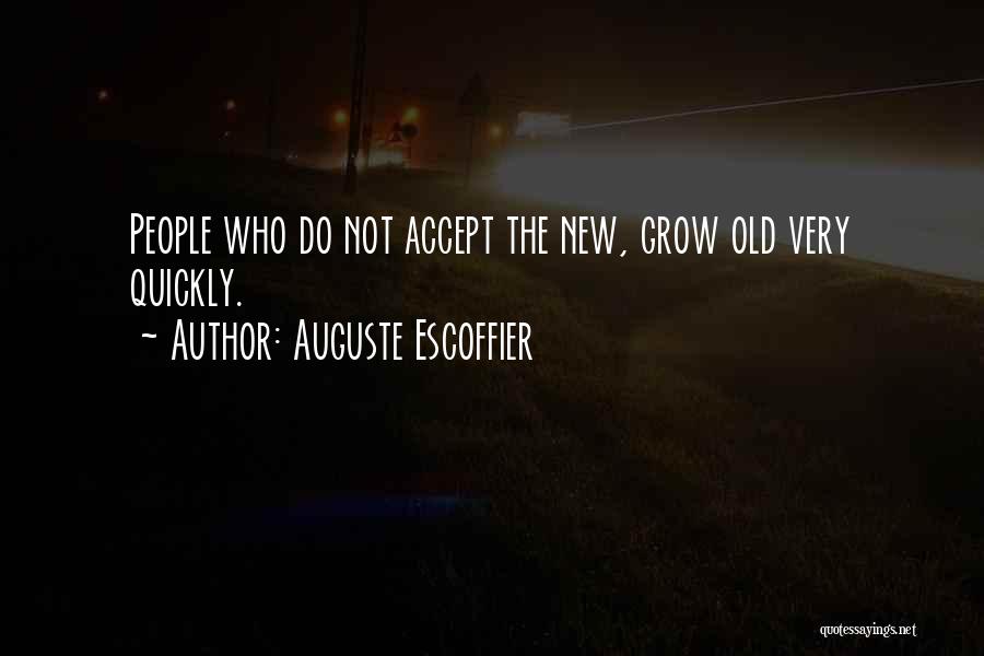 Auguste Escoffier Quotes: People Who Do Not Accept The New, Grow Old Very Quickly.