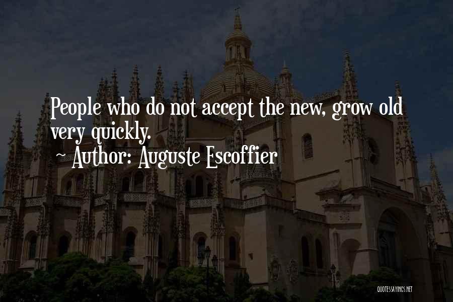 Auguste Escoffier Quotes: People Who Do Not Accept The New, Grow Old Very Quickly.