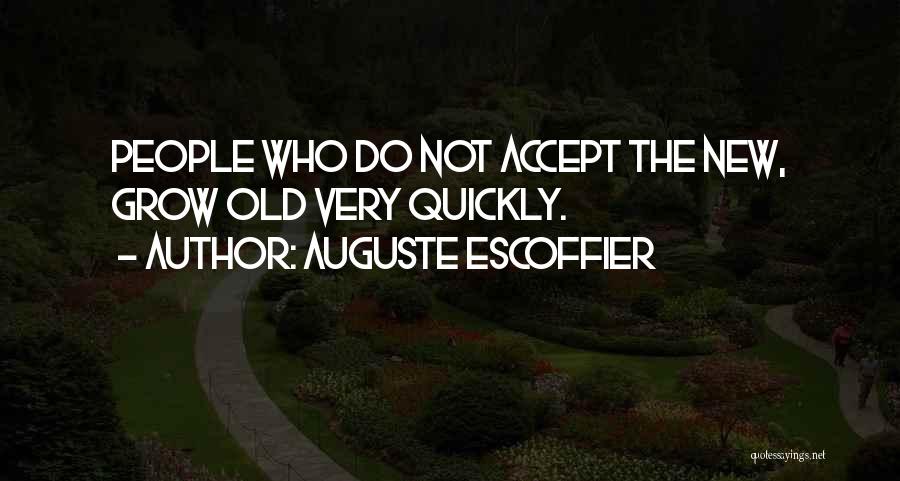 Auguste Escoffier Quotes: People Who Do Not Accept The New, Grow Old Very Quickly.