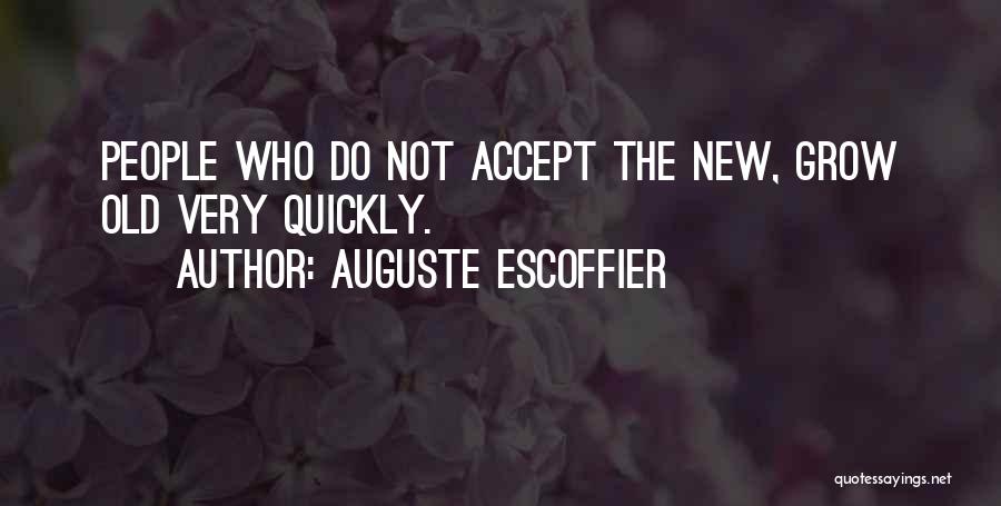 Auguste Escoffier Quotes: People Who Do Not Accept The New, Grow Old Very Quickly.