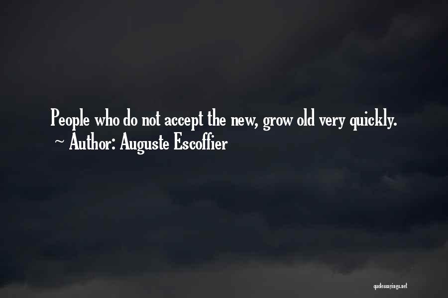 Auguste Escoffier Quotes: People Who Do Not Accept The New, Grow Old Very Quickly.