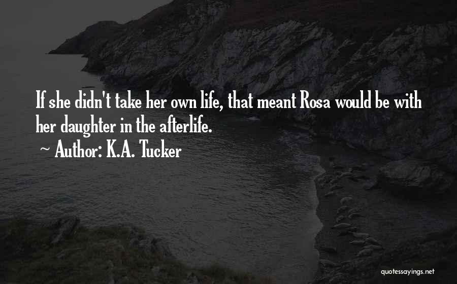 K.A. Tucker Quotes: If She Didn't Take Her Own Life, That Meant Rosa Would Be With Her Daughter In The Afterlife.