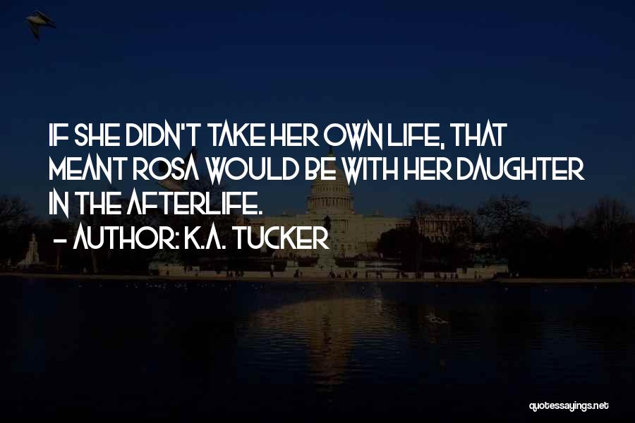 K.A. Tucker Quotes: If She Didn't Take Her Own Life, That Meant Rosa Would Be With Her Daughter In The Afterlife.