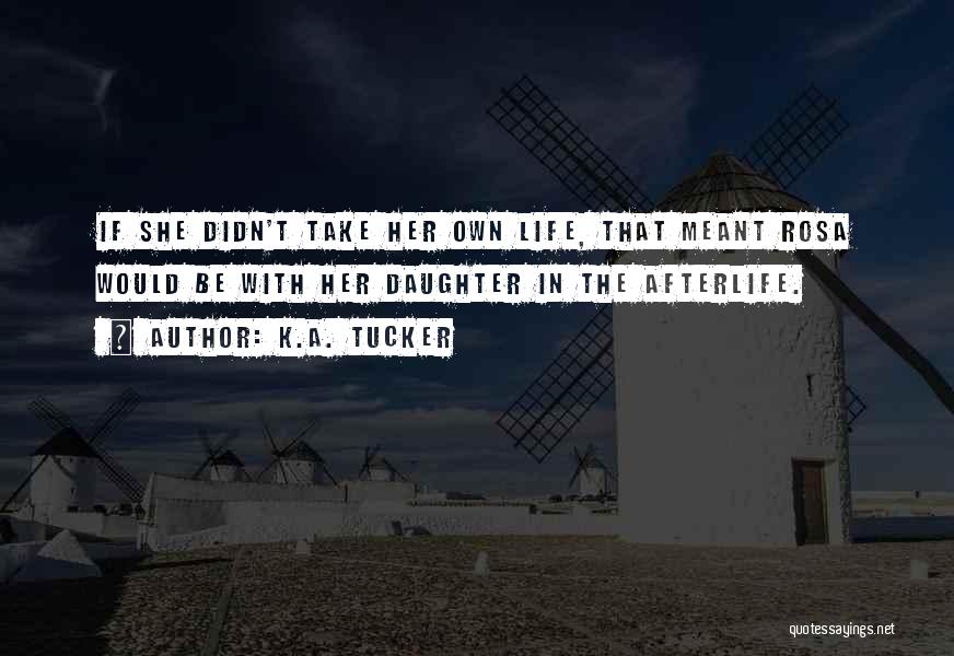 K.A. Tucker Quotes: If She Didn't Take Her Own Life, That Meant Rosa Would Be With Her Daughter In The Afterlife.