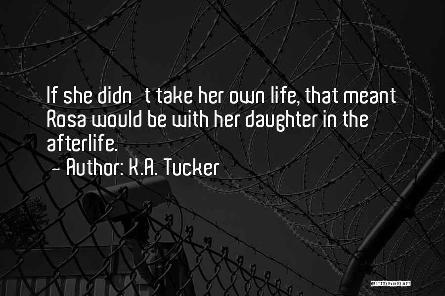 K.A. Tucker Quotes: If She Didn't Take Her Own Life, That Meant Rosa Would Be With Her Daughter In The Afterlife.