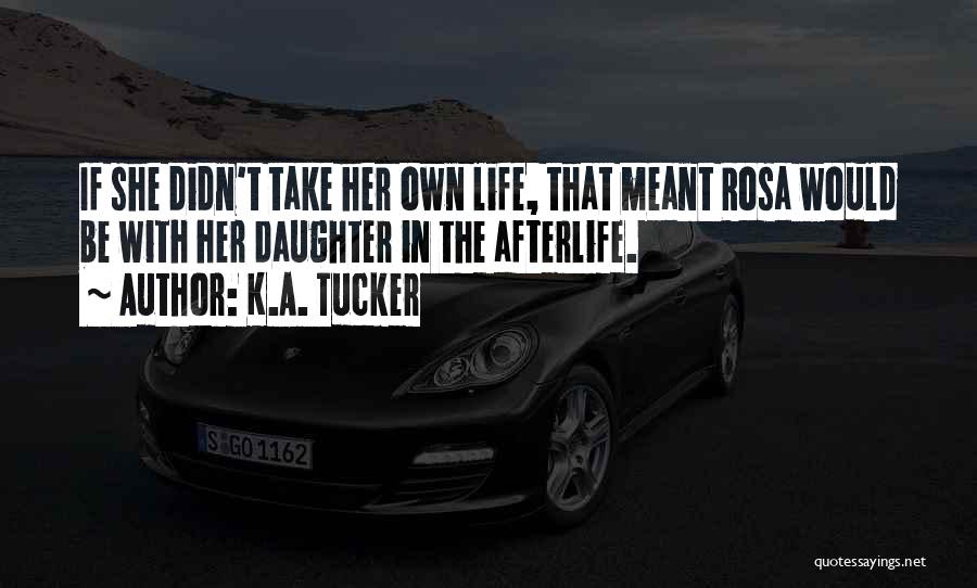 K.A. Tucker Quotes: If She Didn't Take Her Own Life, That Meant Rosa Would Be With Her Daughter In The Afterlife.