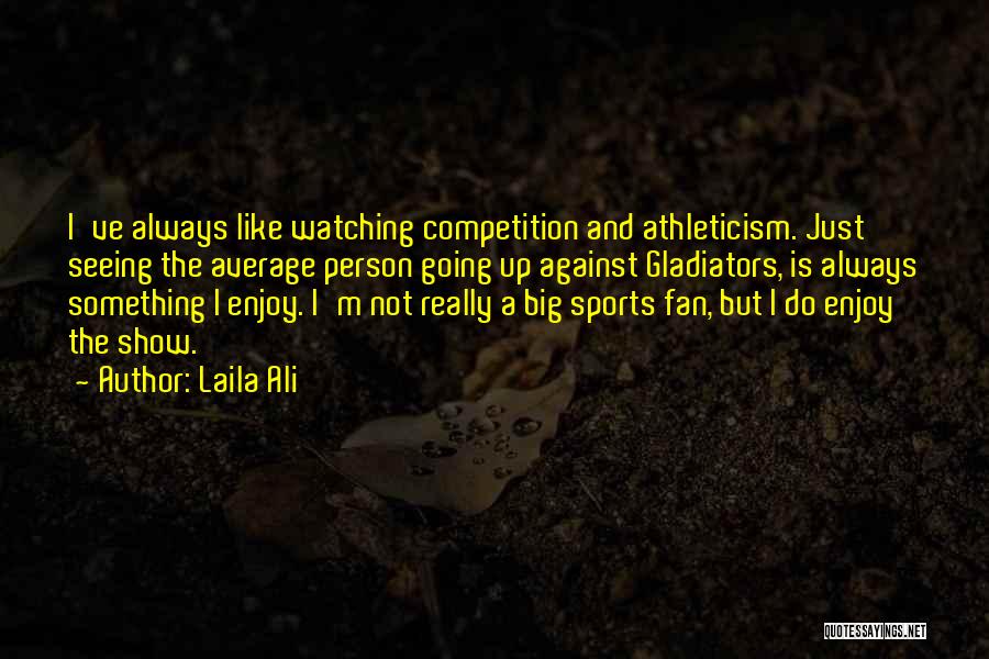 Laila Ali Quotes: I've Always Like Watching Competition And Athleticism. Just Seeing The Average Person Going Up Against Gladiators, Is Always Something I