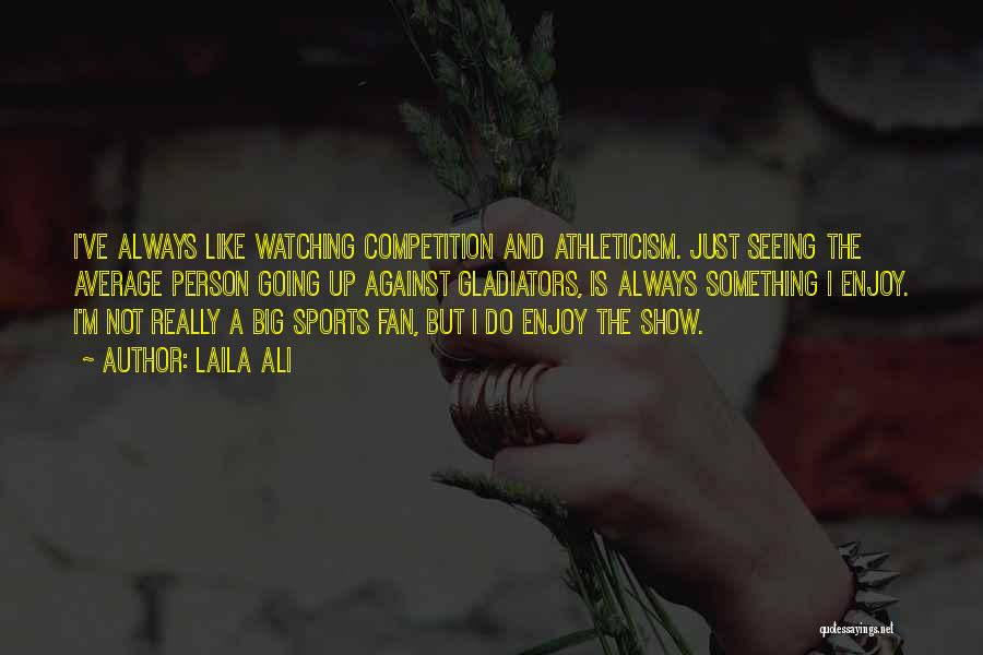 Laila Ali Quotes: I've Always Like Watching Competition And Athleticism. Just Seeing The Average Person Going Up Against Gladiators, Is Always Something I