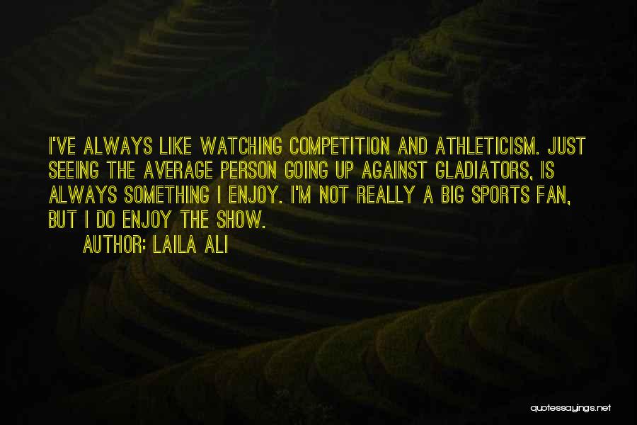 Laila Ali Quotes: I've Always Like Watching Competition And Athleticism. Just Seeing The Average Person Going Up Against Gladiators, Is Always Something I