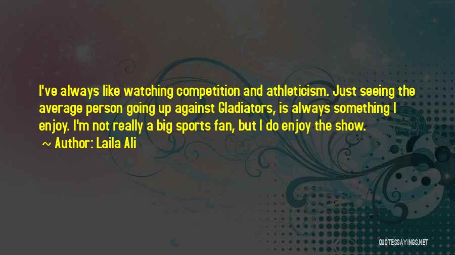 Laila Ali Quotes: I've Always Like Watching Competition And Athleticism. Just Seeing The Average Person Going Up Against Gladiators, Is Always Something I