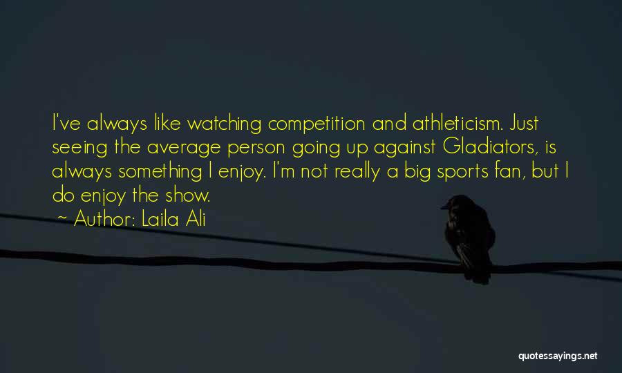 Laila Ali Quotes: I've Always Like Watching Competition And Athleticism. Just Seeing The Average Person Going Up Against Gladiators, Is Always Something I