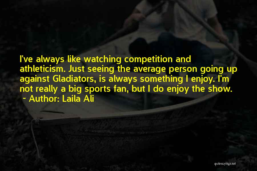 Laila Ali Quotes: I've Always Like Watching Competition And Athleticism. Just Seeing The Average Person Going Up Against Gladiators, Is Always Something I