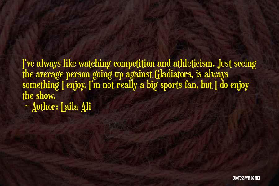 Laila Ali Quotes: I've Always Like Watching Competition And Athleticism. Just Seeing The Average Person Going Up Against Gladiators, Is Always Something I