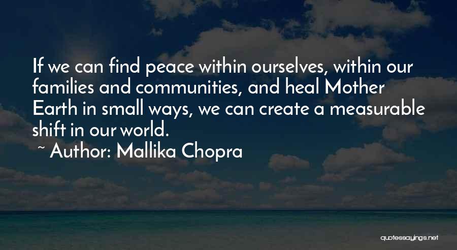 Mallika Chopra Quotes: If We Can Find Peace Within Ourselves, Within Our Families And Communities, And Heal Mother Earth In Small Ways, We