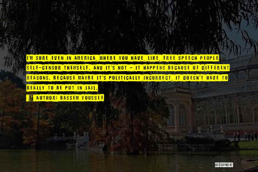 Bassem Youssef Quotes: I'm Sure Even In America, Where You Have, Like, Free Speech People Self-censor Themself. And It's Not - It Happens