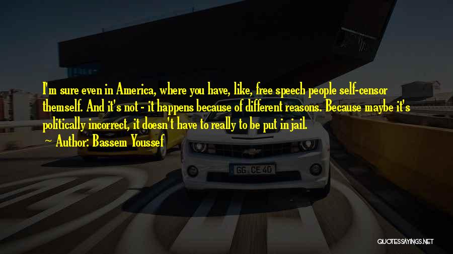 Bassem Youssef Quotes: I'm Sure Even In America, Where You Have, Like, Free Speech People Self-censor Themself. And It's Not - It Happens