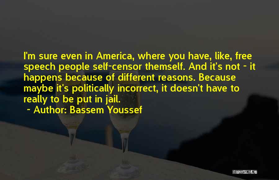Bassem Youssef Quotes: I'm Sure Even In America, Where You Have, Like, Free Speech People Self-censor Themself. And It's Not - It Happens