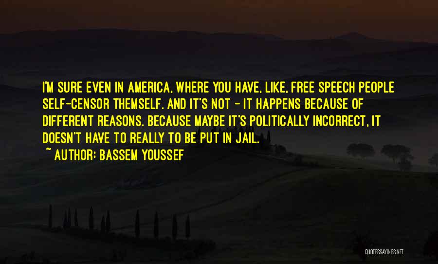 Bassem Youssef Quotes: I'm Sure Even In America, Where You Have, Like, Free Speech People Self-censor Themself. And It's Not - It Happens