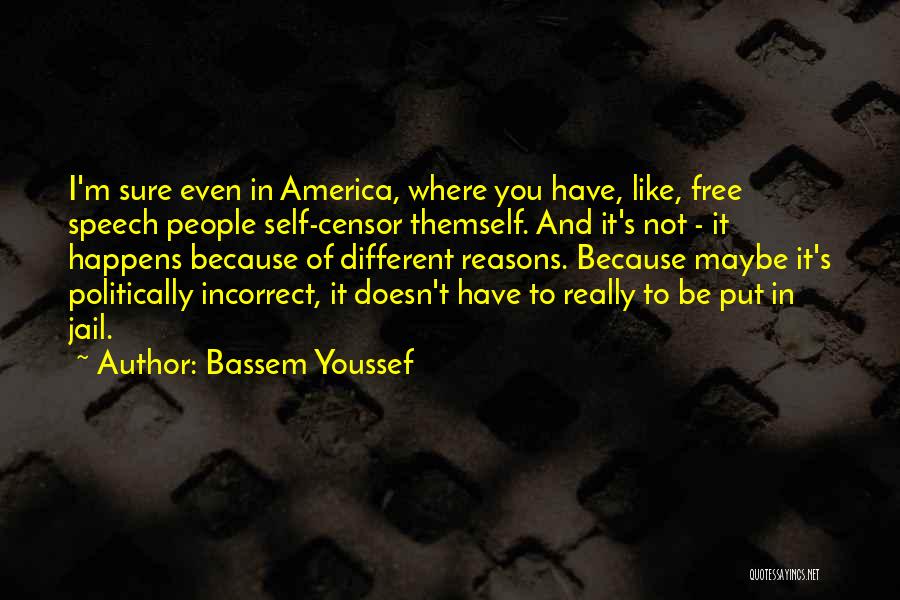 Bassem Youssef Quotes: I'm Sure Even In America, Where You Have, Like, Free Speech People Self-censor Themself. And It's Not - It Happens