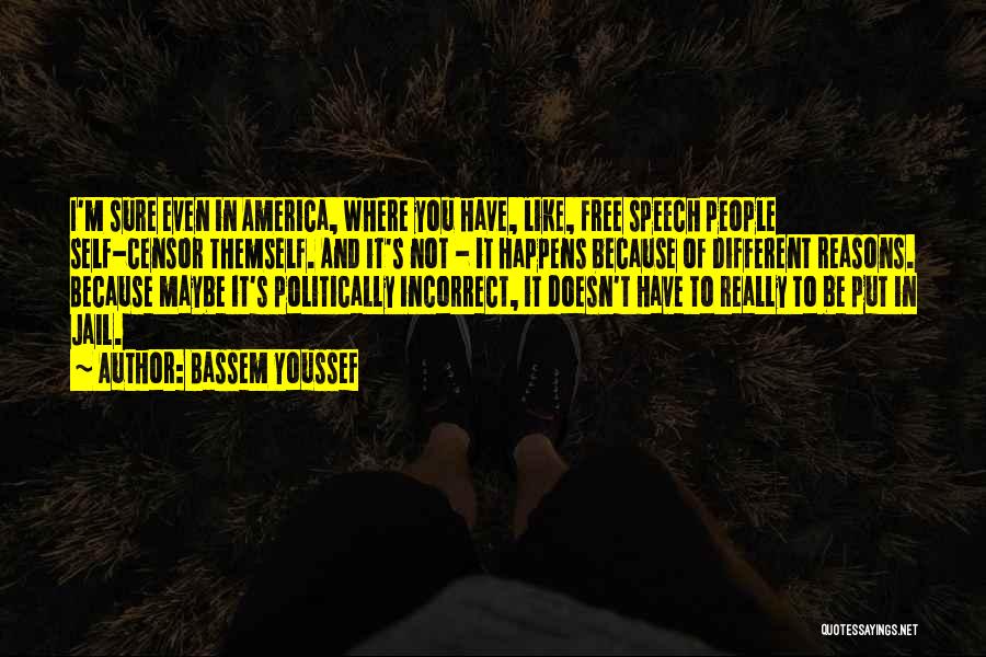Bassem Youssef Quotes: I'm Sure Even In America, Where You Have, Like, Free Speech People Self-censor Themself. And It's Not - It Happens