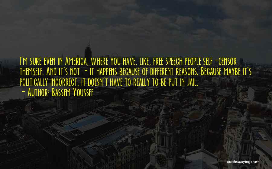 Bassem Youssef Quotes: I'm Sure Even In America, Where You Have, Like, Free Speech People Self-censor Themself. And It's Not - It Happens