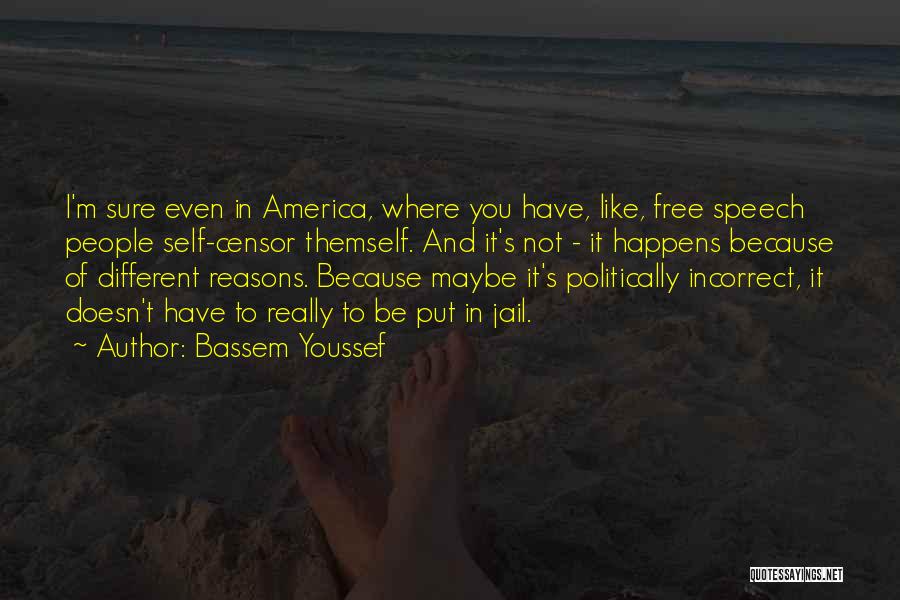 Bassem Youssef Quotes: I'm Sure Even In America, Where You Have, Like, Free Speech People Self-censor Themself. And It's Not - It Happens