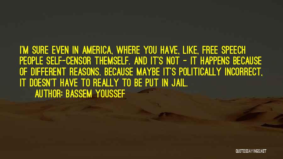 Bassem Youssef Quotes: I'm Sure Even In America, Where You Have, Like, Free Speech People Self-censor Themself. And It's Not - It Happens