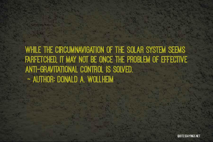 Donald A. Wollheim Quotes: While The Circumnavigation Of The Solar System Seems Farfetched, It May Not Be Once The Problem Of Effective Anti-gravitational Control