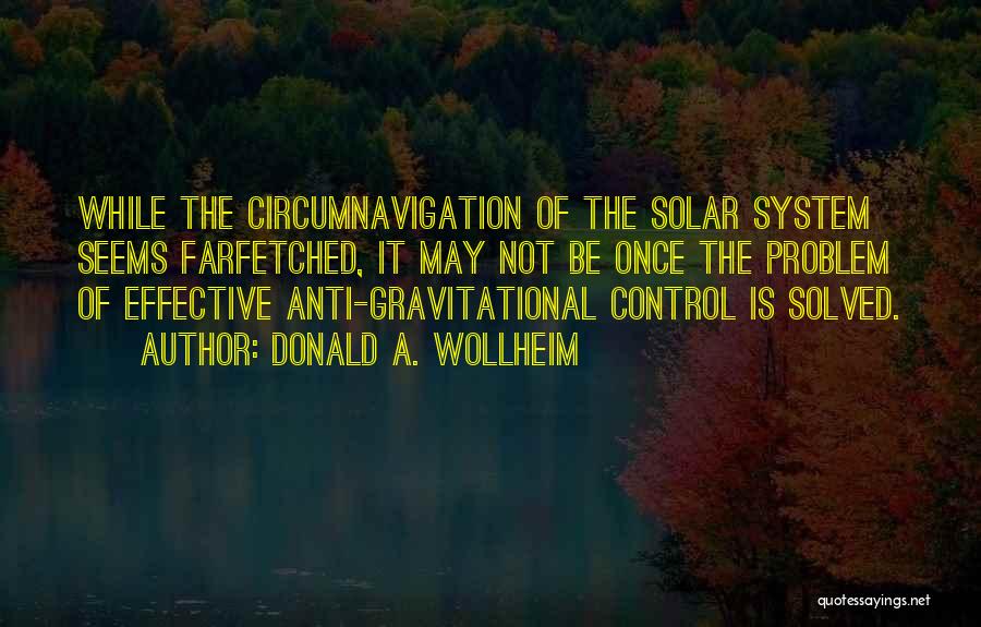 Donald A. Wollheim Quotes: While The Circumnavigation Of The Solar System Seems Farfetched, It May Not Be Once The Problem Of Effective Anti-gravitational Control