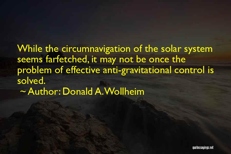 Donald A. Wollheim Quotes: While The Circumnavigation Of The Solar System Seems Farfetched, It May Not Be Once The Problem Of Effective Anti-gravitational Control