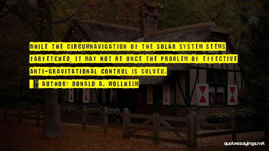 Donald A. Wollheim Quotes: While The Circumnavigation Of The Solar System Seems Farfetched, It May Not Be Once The Problem Of Effective Anti-gravitational Control