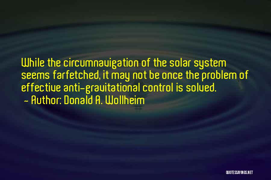 Donald A. Wollheim Quotes: While The Circumnavigation Of The Solar System Seems Farfetched, It May Not Be Once The Problem Of Effective Anti-gravitational Control