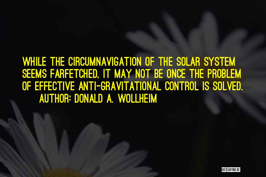 Donald A. Wollheim Quotes: While The Circumnavigation Of The Solar System Seems Farfetched, It May Not Be Once The Problem Of Effective Anti-gravitational Control