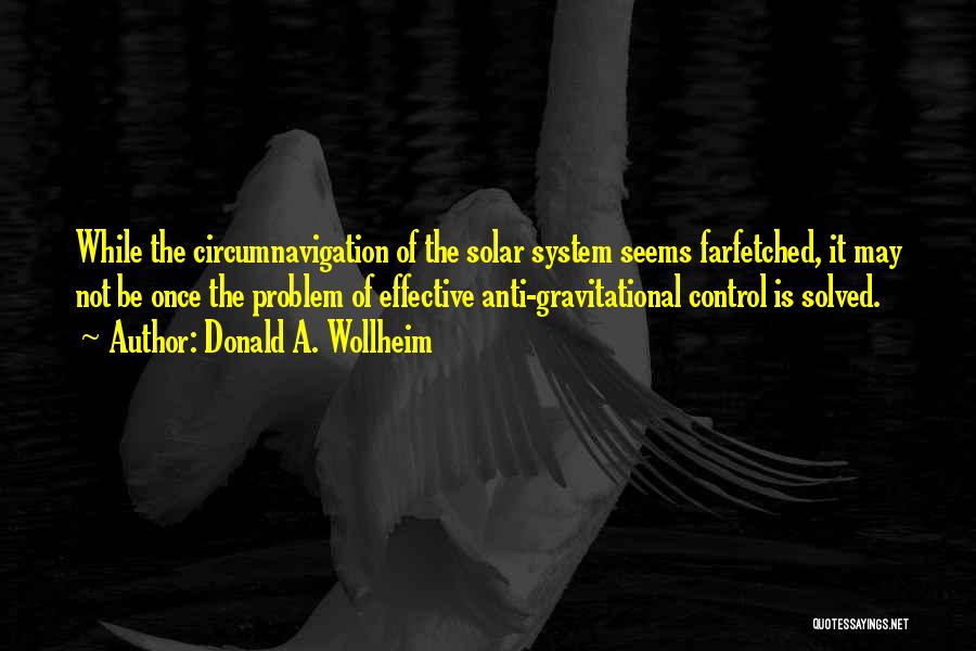 Donald A. Wollheim Quotes: While The Circumnavigation Of The Solar System Seems Farfetched, It May Not Be Once The Problem Of Effective Anti-gravitational Control
