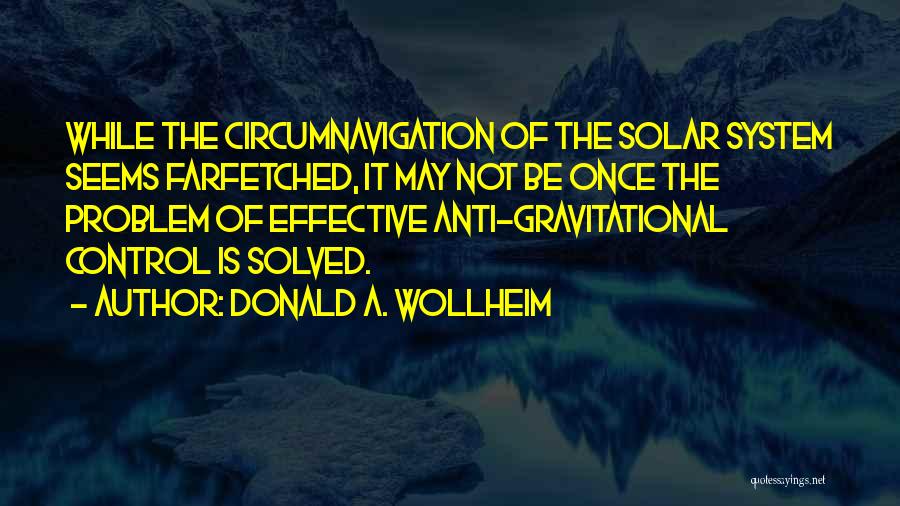 Donald A. Wollheim Quotes: While The Circumnavigation Of The Solar System Seems Farfetched, It May Not Be Once The Problem Of Effective Anti-gravitational Control