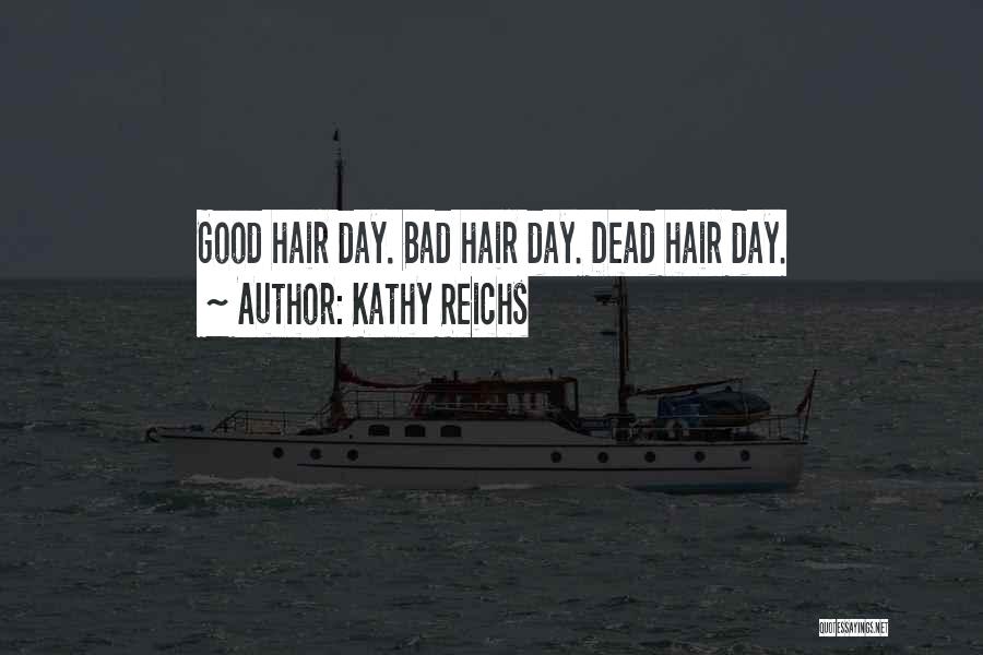 Kathy Reichs Quotes: Good Hair Day. Bad Hair Day. Dead Hair Day.