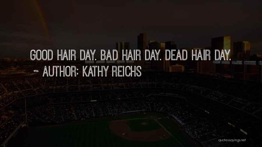 Kathy Reichs Quotes: Good Hair Day. Bad Hair Day. Dead Hair Day.