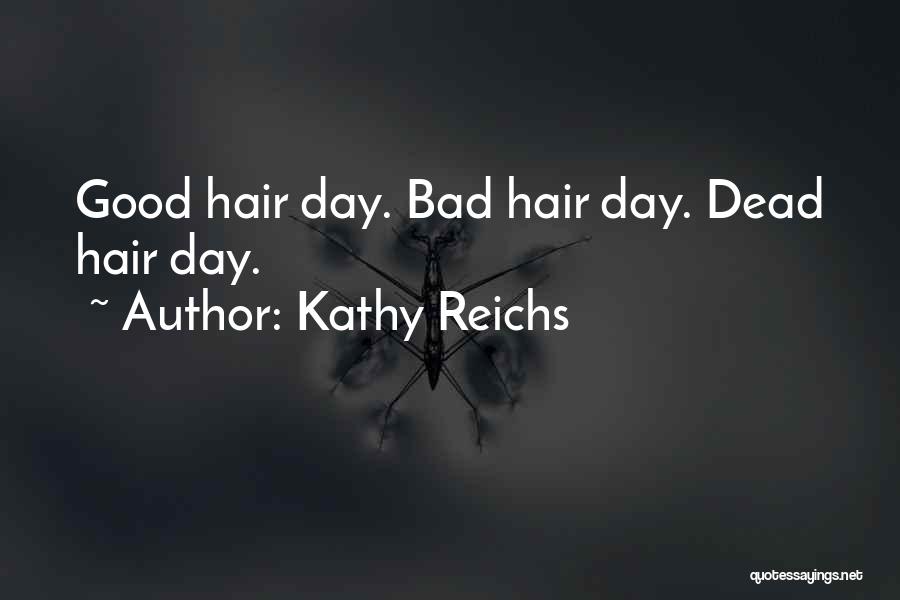 Kathy Reichs Quotes: Good Hair Day. Bad Hair Day. Dead Hair Day.