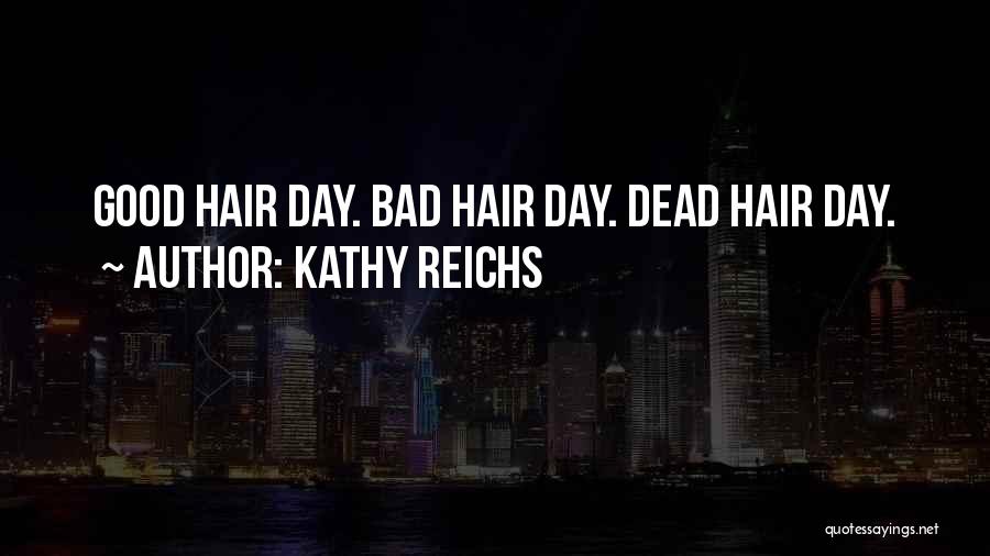 Kathy Reichs Quotes: Good Hair Day. Bad Hair Day. Dead Hair Day.