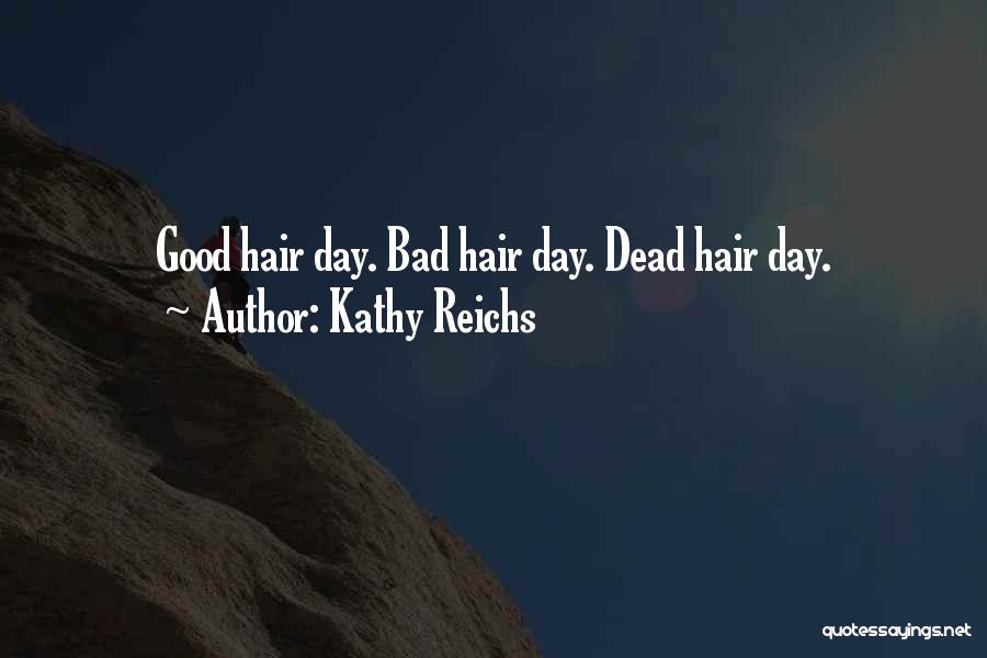 Kathy Reichs Quotes: Good Hair Day. Bad Hair Day. Dead Hair Day.