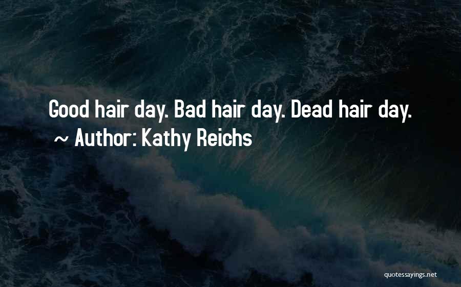 Kathy Reichs Quotes: Good Hair Day. Bad Hair Day. Dead Hair Day.