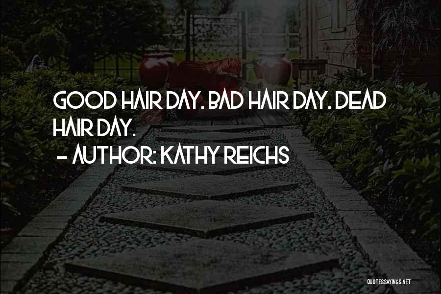 Kathy Reichs Quotes: Good Hair Day. Bad Hair Day. Dead Hair Day.