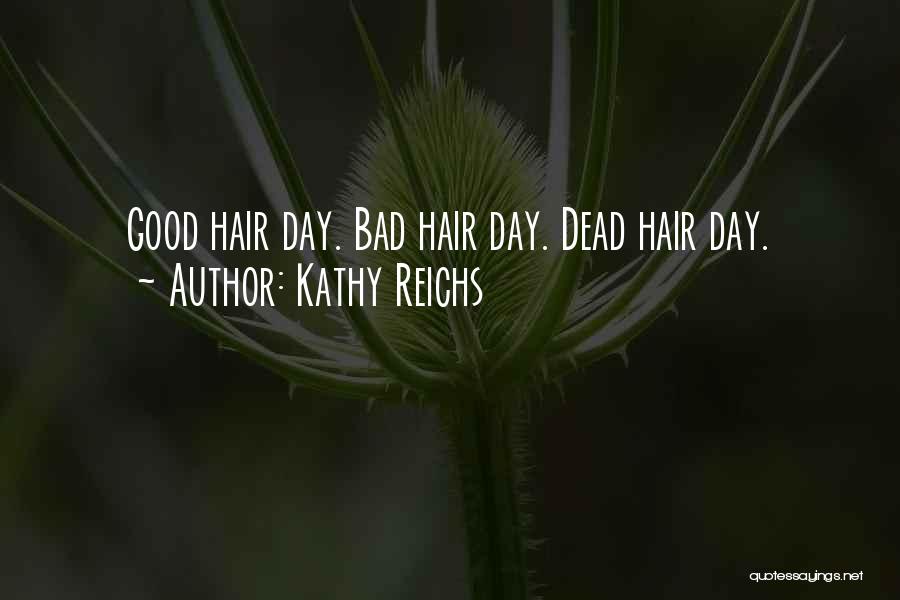 Kathy Reichs Quotes: Good Hair Day. Bad Hair Day. Dead Hair Day.