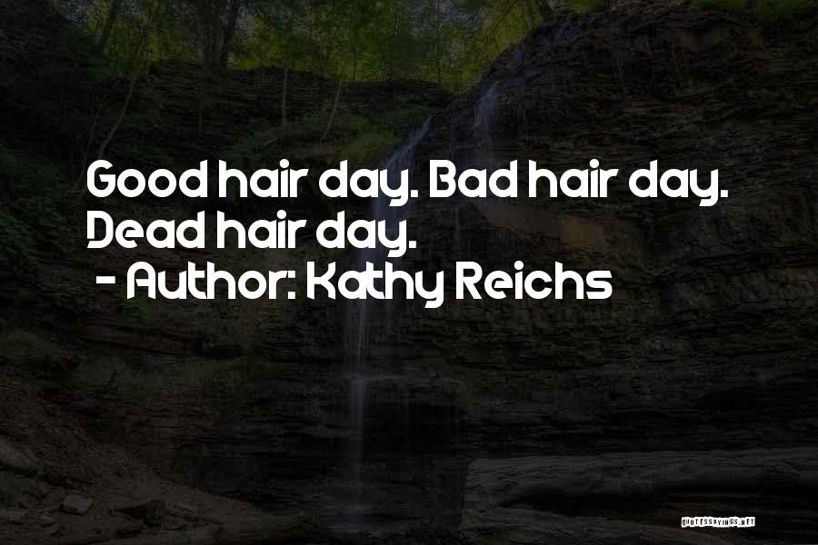 Kathy Reichs Quotes: Good Hair Day. Bad Hair Day. Dead Hair Day.