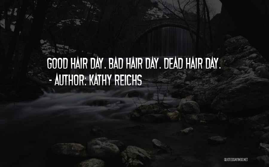 Kathy Reichs Quotes: Good Hair Day. Bad Hair Day. Dead Hair Day.