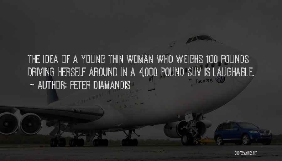 Peter Diamandis Quotes: The Idea Of A Young Thin Woman Who Weighs 100 Pounds Driving Herself Around In A 4,000 Pound Suv Is