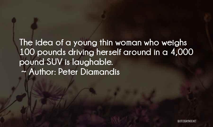 Peter Diamandis Quotes: The Idea Of A Young Thin Woman Who Weighs 100 Pounds Driving Herself Around In A 4,000 Pound Suv Is