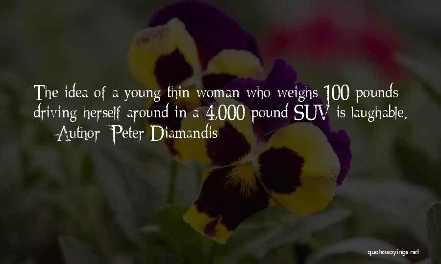 Peter Diamandis Quotes: The Idea Of A Young Thin Woman Who Weighs 100 Pounds Driving Herself Around In A 4,000 Pound Suv Is