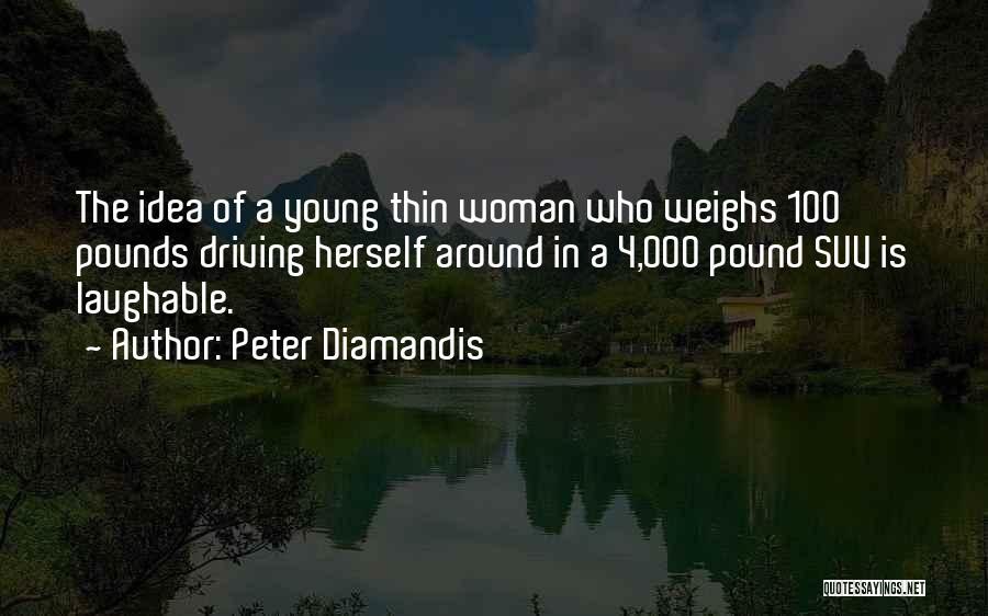 Peter Diamandis Quotes: The Idea Of A Young Thin Woman Who Weighs 100 Pounds Driving Herself Around In A 4,000 Pound Suv Is